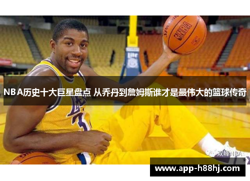 NBA历史十大巨星盘点 从乔丹到詹姆斯谁才是最伟大的篮球传奇