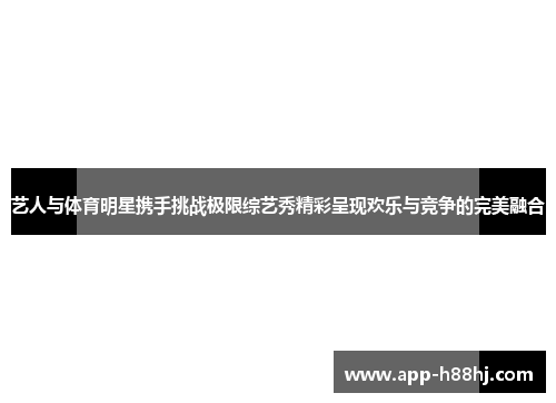 艺人与体育明星携手挑战极限综艺秀精彩呈现欢乐与竞争的完美融合