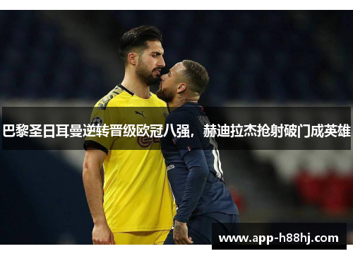 巴黎圣日耳曼逆转晋级欧冠八强，赫迪拉杰抢射破门成英雄