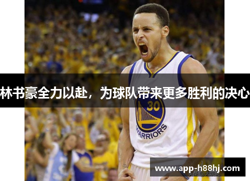 林书豪全力以赴，为球队带来更多胜利的决心
