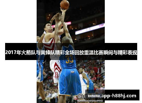 2017年火箭队与黄蜂队精彩全场回放重温比赛瞬间与精彩表现