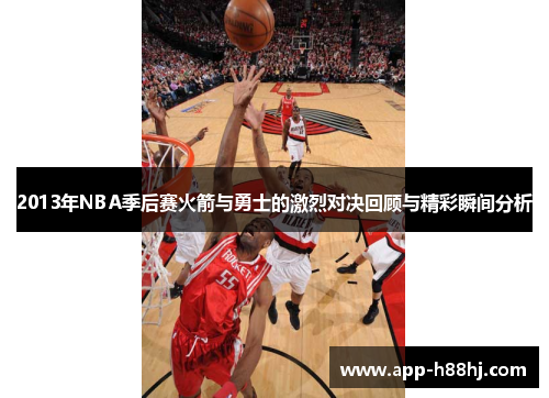 2013年NBA季后赛火箭与勇士的激烈对决回顾与精彩瞬间分析