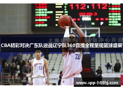 CBA精彩对决广东队迎战辽宁队360直播全程呈现篮球盛宴