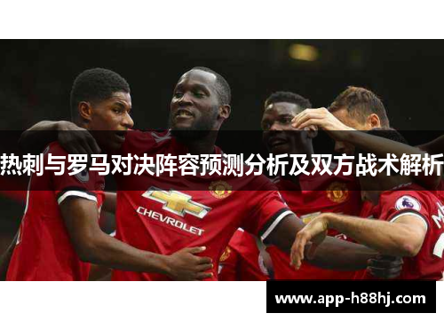 热刺与罗马对决阵容预测分析及双方战术解析